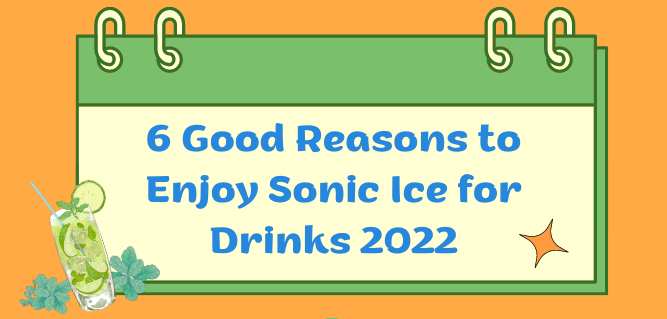 6 Good Reasons to Enjoy Sonic Ice for Drinks 2022